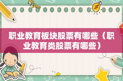 职业教育板块股票有哪些（职业教育类股票有哪些）