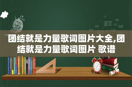 团结就是力量歌词图片大全,团结就是力量歌词图片 歌谱