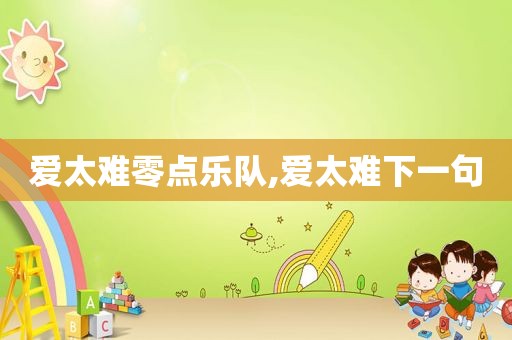 爱太难零点乐队,爱太难下一句