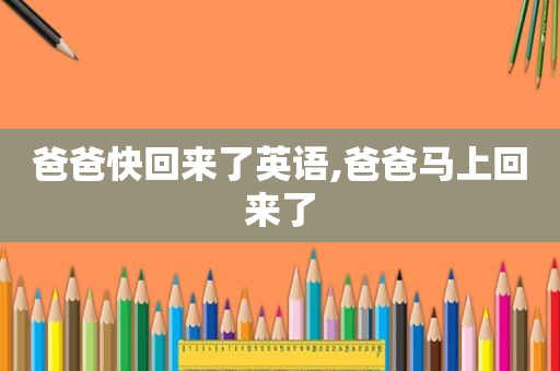 爸爸快回来了英语,爸爸马上回来了
