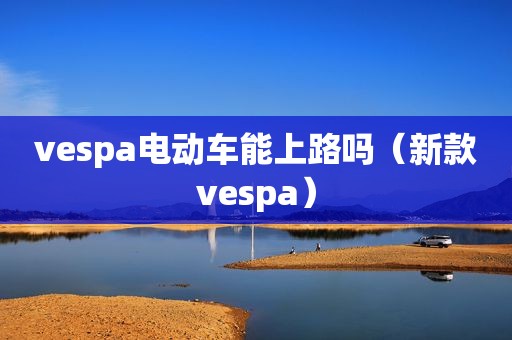 vespa电动车能上路吗（新款vespa）