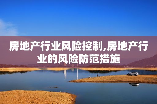 房地产行业风险控制,房地产行业的风险防范措施