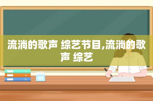 流淌的歌声 综艺节目,流淌的歌声 综艺