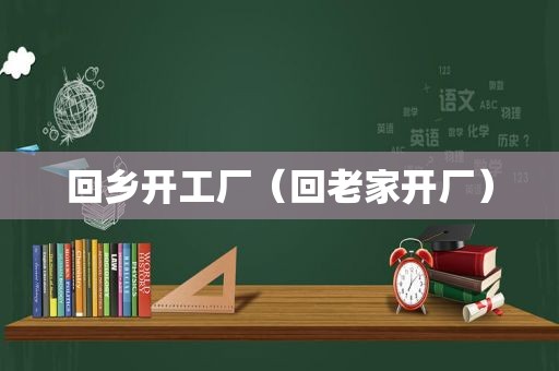 回乡开工厂(回老家开厂) 回乡开工厂(回老家开厂)