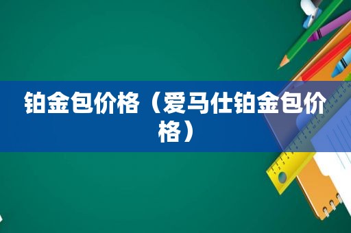 铂金包价格（爱马仕铂金包价格）