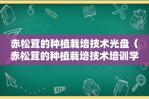 赤松茸的种植栽培技术光盘（赤松茸的种植栽培技术培训学校）