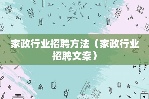 家政行业招聘方法（家政行业招聘文案）