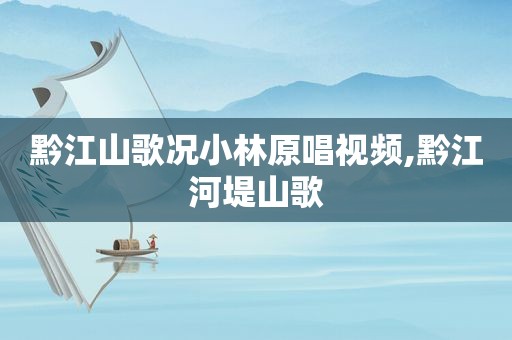 黔江山歌况小林原唱视频,黔江河堤山歌