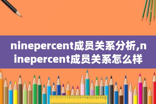 ninepercent成员关系分析,ninepercent成员关系怎么样