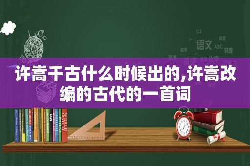 许嵩千古什么时候出的,许嵩改编的古代的一首词