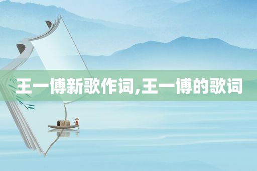 王一博新歌作词,王一博的歌词