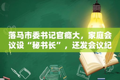 落马市委书记官瘾大，家庭会议设“秘书长”，还发会议纪要