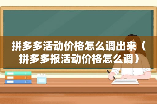 拼多多活动价格怎么调出来（拼多多报活动价格怎么调）