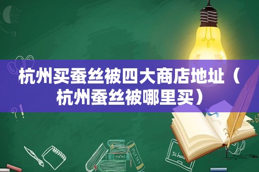 杭州买蚕丝被四大商店地址（杭州蚕丝被哪里买）