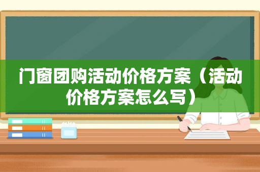 门窗团购活动价格方案（活动价格方案怎么写）