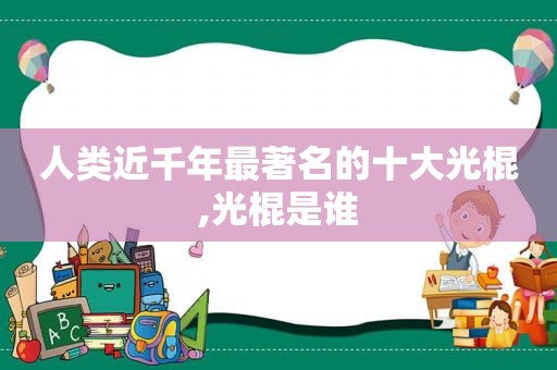 人类近千年最著名的十大光棍,光棍是谁