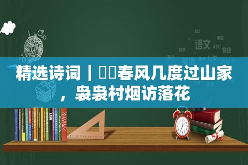  *** 诗词｜​​春风几度过山家，袅袅村烟访落花
