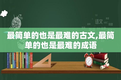 最简单的也是最难的古文,最简单的也是最难的成语