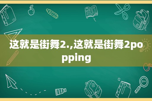 这就是街舞2.,这就是街舞2popping