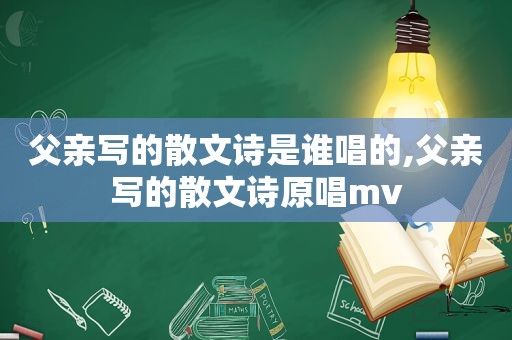 父亲写的散文诗是谁唱的,父亲写的散文诗原唱mv