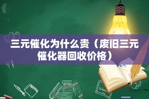 三元催化为什么贵（废旧三元催化器回收价格）