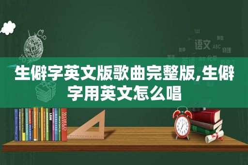 生僻字英文版歌曲完整版,生僻字用英文怎么唱