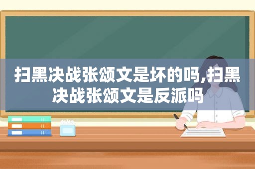 扫黑决战张颂文是坏的吗,扫黑决战张颂文是反派吗
