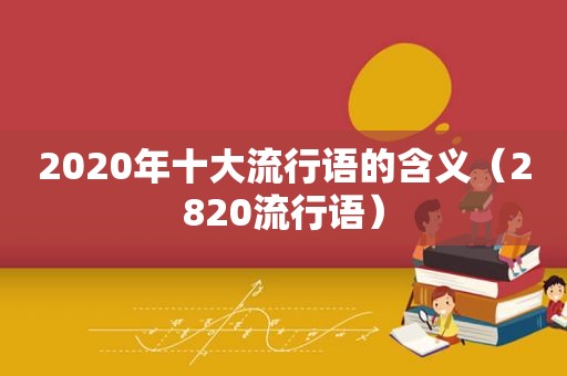 2020年十大流行语的含义（2820流行语）