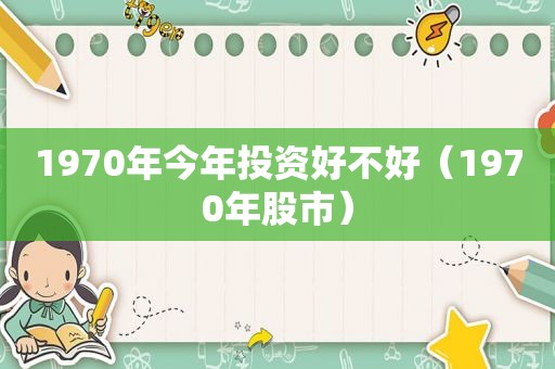 1970年今年投资好不好（1970年股市）