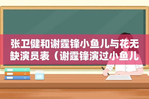 张卫健和谢霆锋小鱼儿与花无缺演员表（谢霆锋演过小鱼儿和花无缺）