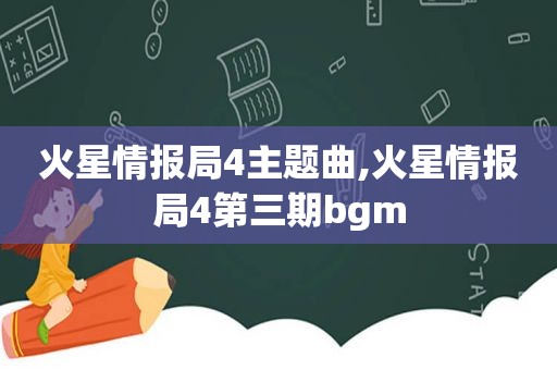 火星情报局4主题曲,火星情报局4第三期bgm