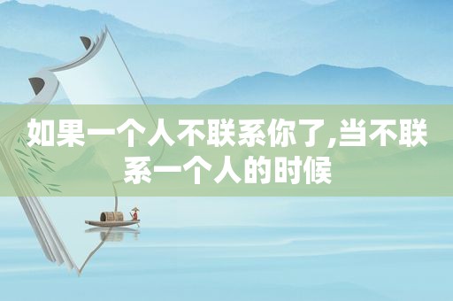 如果一个人不联系你了,当不联系一个人的时候