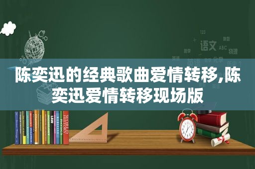 陈奕迅的经典歌曲爱情转移,陈奕迅爱情转移现场版