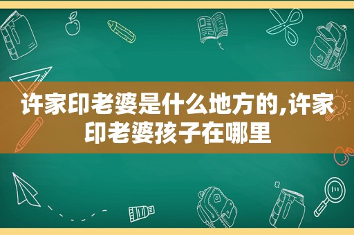 许家印老婆是什么地方的,许家印老婆孩子在哪里