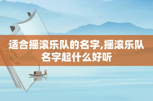 适合摇滚乐队的名字,摇滚乐队名字起什么好听