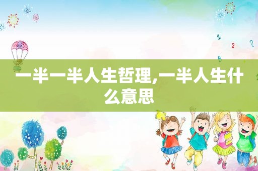 一半一半人生哲理,一半人生什么意思