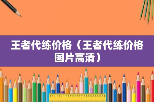 王者代练价格（王者代练价格图片高清）