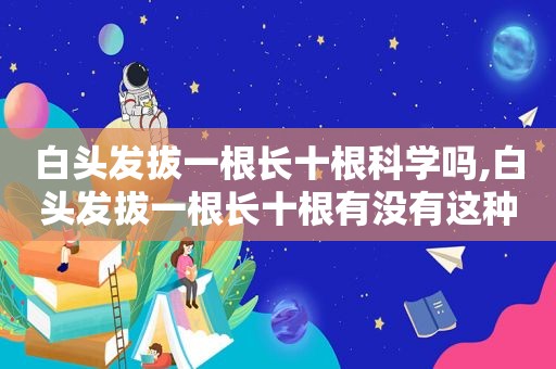 白头发拔一根长十根科学吗,白头发拔一根长十根有没有这种说法