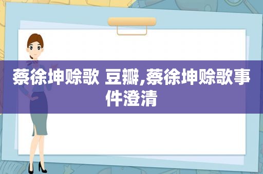 蔡徐坤赊歌 豆瓣,蔡徐坤赊歌事件澄清