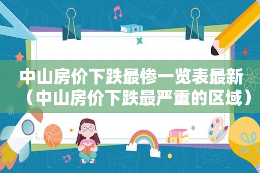 中山房价下跌最惨一览表最新（中山房价下跌最严重的区域）