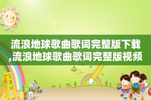流浪地球歌曲歌词完整版下载,流浪地球歌曲歌词完整版视频