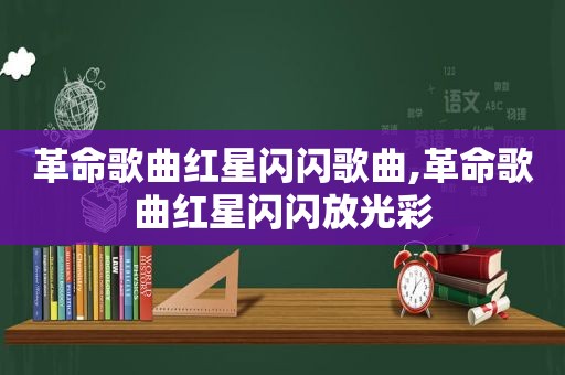 革命歌曲红星闪闪歌曲,革命歌曲红星闪闪放光彩