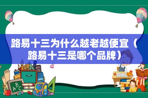 路易十三为什么越老越便宜（路易十三是哪个品牌）