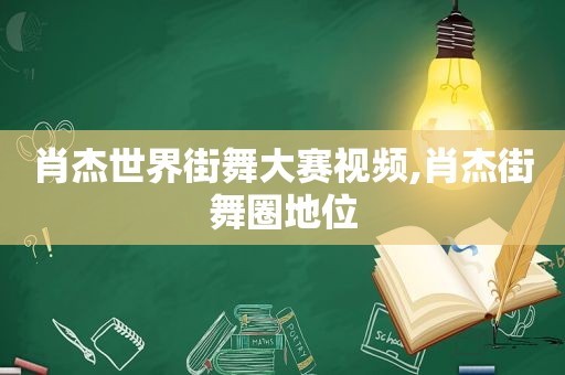 肖杰世界街舞大赛视频,肖杰街舞圈地位