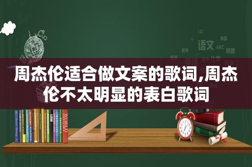 周杰伦适合做文案的歌词,周杰伦不太明显的表白歌词
