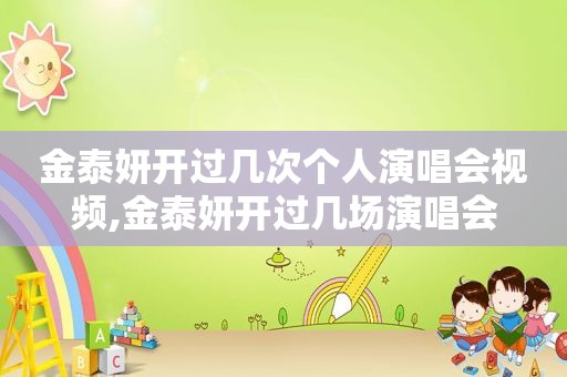 金泰妍开过几次个人演唱会视频,金泰妍开过几场演唱会