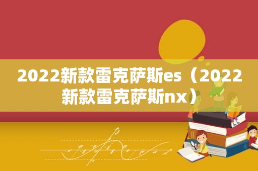 2022新款雷克萨斯es（2022新款雷克萨斯nx）