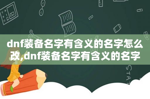 dnf装备名字有含义的名字怎么改,dnf装备名字有含义的名字是什么