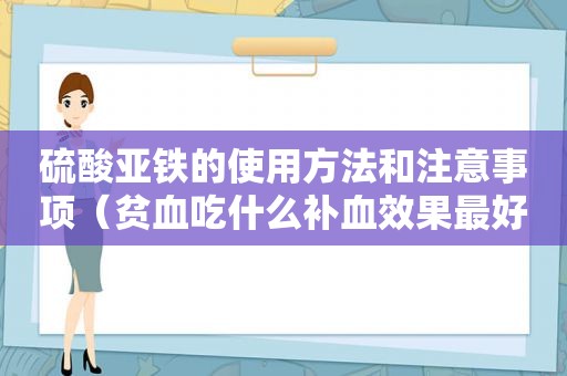 硫酸亚铁的使用方法和注意事项（贫血吃什么补血效果最好女人）