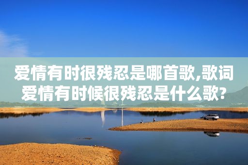 爱情有时很残忍是哪首歌,歌词爱情有时候很残忍是什么歌?